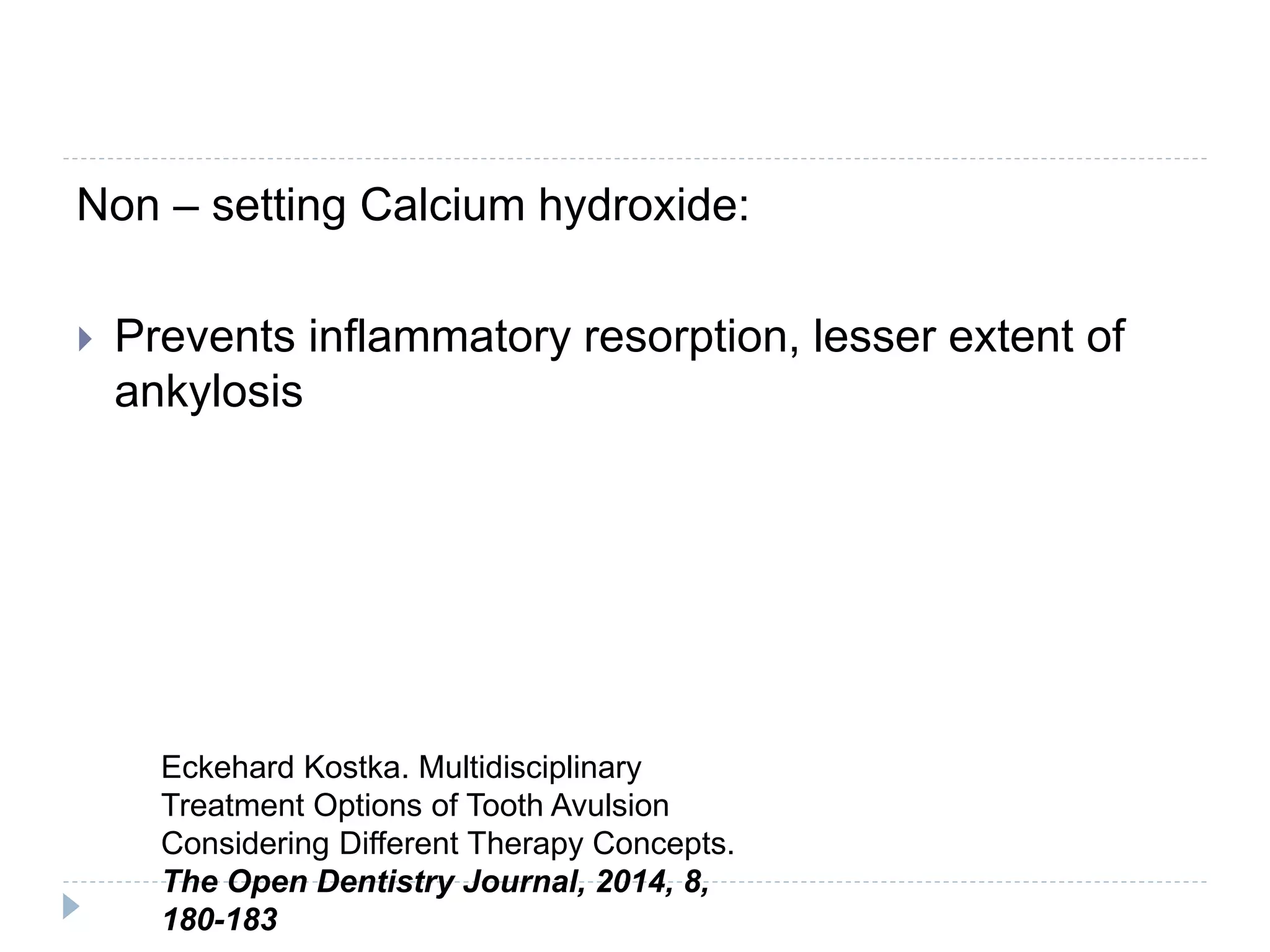 Non – setting Calcium hydroxide:
 Prevents inflammatory resorption, lesser extent of
ankylosis
Eckehard Kostka. Multidisciplinary
Treatment Options of Tooth Avulsion
Considering Different Therapy Concepts.
The Open Dentistry Journal, 2014, 8,
180-183
 
