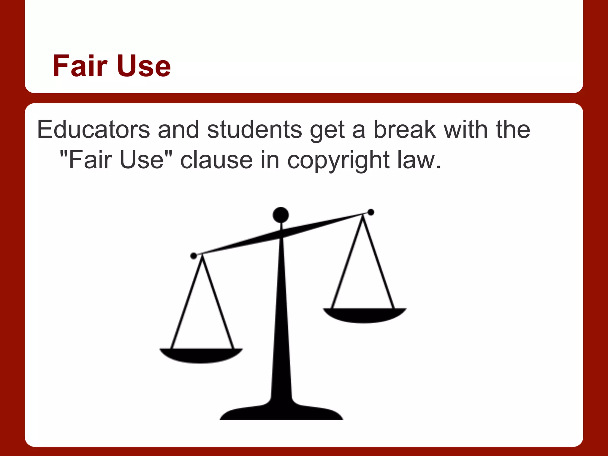 Fair Use
Educators and students get a break with the
"Fair Use" clause in copyright law.
 