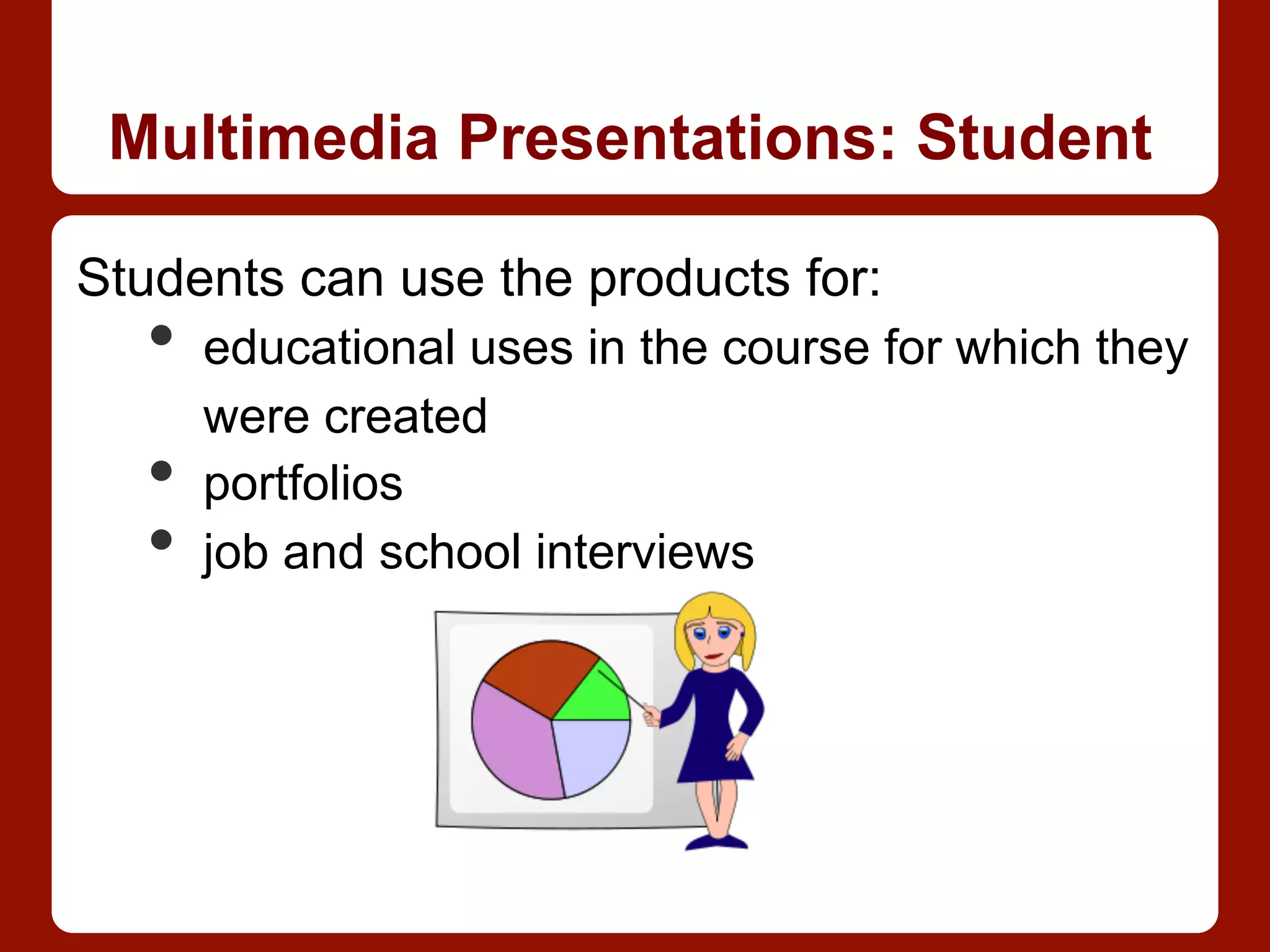 Multimedia Presentations: Student
Students can use the products for:
•  educational uses in the course for which they
were created
•  portfolios
•  job and school interviews
 