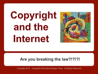 Copyright
and the
Internet
Are you breaking the law?!?!?!
Copyright 2012. Copyright Instructional Design Team. All Rights Reserved.
 