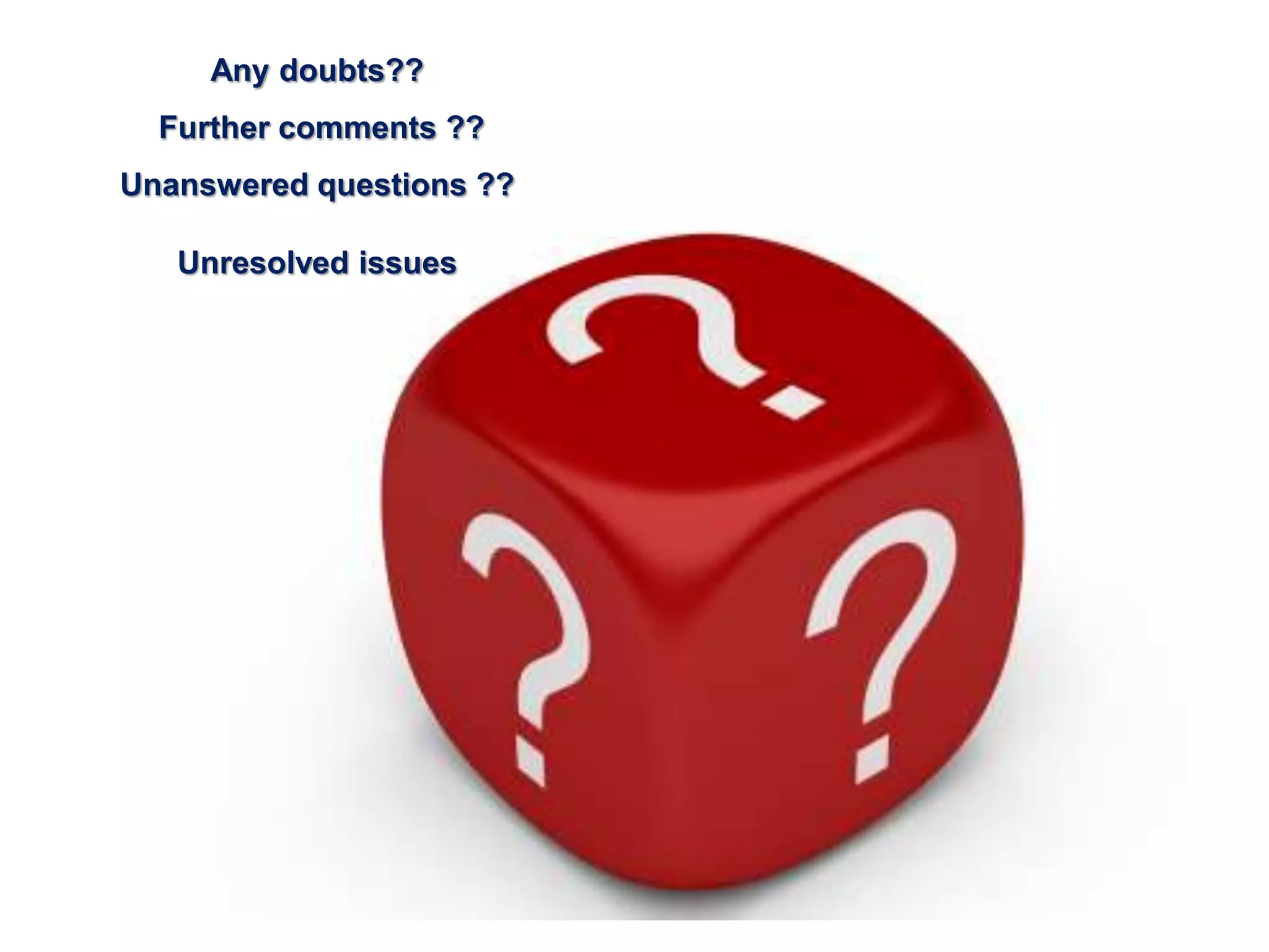 Any doubts??
Further comments ??
Unanswered questions ??
Unresolved issues
 