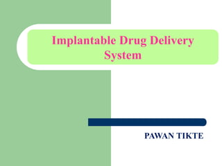 Implantable Drug Delivery
System
PAWAN TIKTE
 