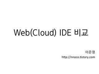 Web(Cloud) IDE 비교
	
  
이준영	
  
h#p://nnoco.+story.com
 