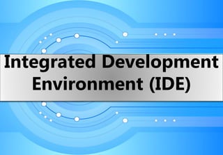 Integrated Development Environments
(IDE)
Integrated Development
Environment (IDE)
 