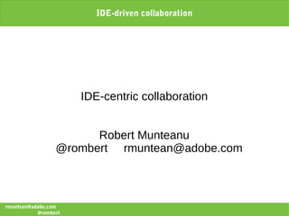 IDE-driven collaboration




                      IDE-centric collaboration


                       Robert Munteanu
                 @rombert rmuntean@adobe.com



rmuntean@adobe.com
           @rombert
 
