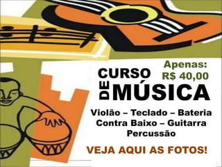 Apenas:
 CURSO         R$ 40,00


 DE
    MÚSICA
Violão – Teclado – Bateria
 Contra Baixo – Guitarra
        Percussão
VEJA AQUI AS FOTOS!
 