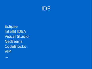 IDE
Eclipse
IntelliJ IDEA
Visual Studio
NetBeans
CodeBlocks
VIM
...
 