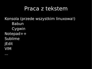Praca z tekstem
Konsola (przede wszystkim linuxowa!)
Babun
Cygwin
Notepad++
Sublime
jEdit
VIM
...
 