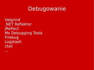 Debugowanie
Valgrind
.NET Reflektor
jReflect
Ms Debugging Tools
Firebug
Logstash
ctail
...
 