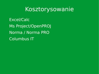 Kosztorysowanie
Excel/Calc
Ms Project/OpenPROJ
Norma / Norma PRO
Columbus IT
 