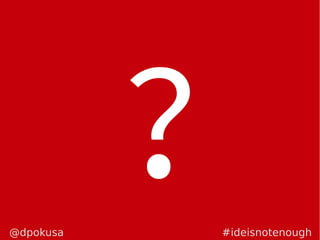 ?#ideisnotenough@dpokusa
 
