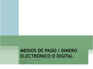 MEDIOS DE PAGO / DINERO
ELECTRÓNICO O DIGITAL
 