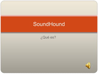 ¿Qué es?
SoundHound
 
