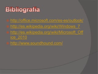 http://office.microsoft.com/es-es/outlook/
 http://es.wikipedia.org/wiki/Windows_7
 http://es.wikipedia.org/wiki/Microsoft_Off
ice_2010
 http://www.soundhound.com/
 