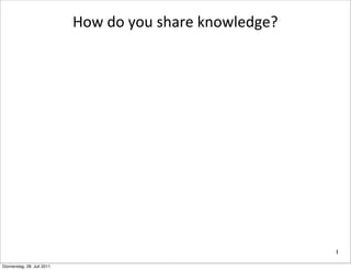 How	
  do	
  you	
  share	
  knowledge?




                                                                      1

Donnerstag, 28. Juli 2011
 