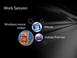 Work Session


Windows movie
        maker   iMovie


                Adobe Premier
 