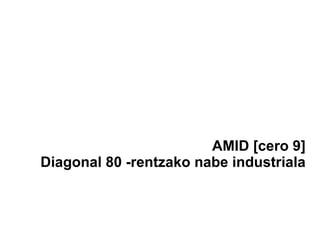 AMID [cero 9]
Diagonal 80 -rentzako nabe industriala
 