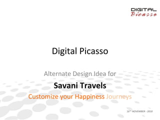 Digital	
  Picasso	
  	
  
Alternate	
  Design	
  Idea	
  for	
  	
  
Savani	
  Travels	
  
Customize	
  your	
  Happiness	
  Journeys	
  
16TH	
  NOVEMBER	
  -­‐	
  2018	
  
 