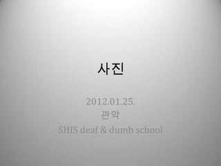 사진

      2012.01.25.
          관악
SHIS deaf & dumb school
 