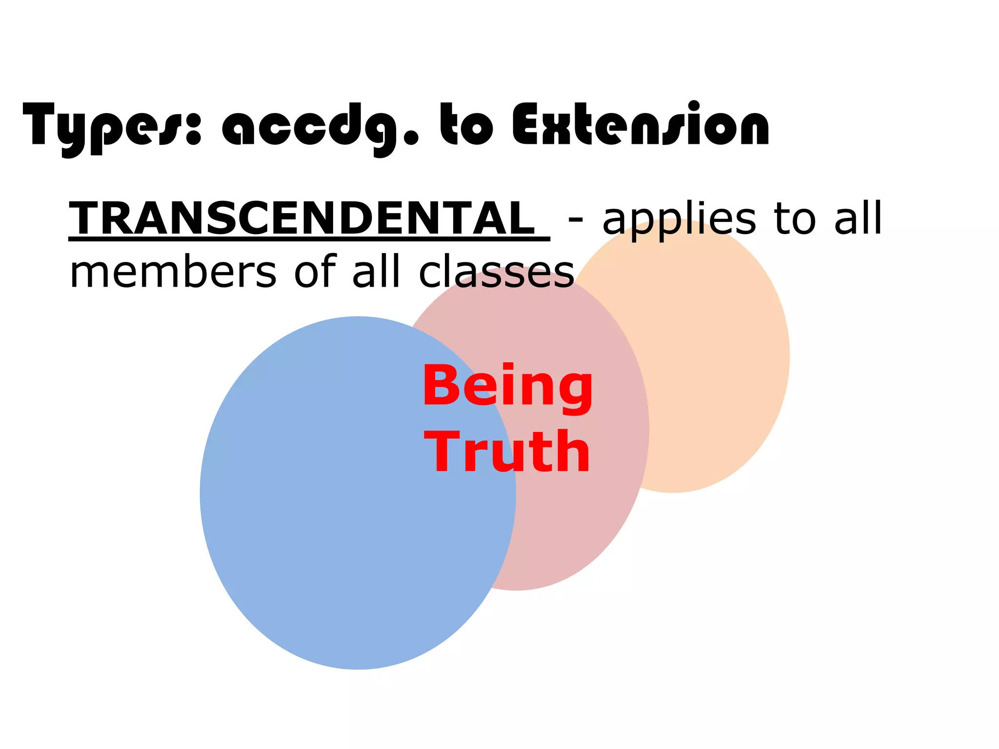 Types: accdg. to Extension
 TRANSCENDENTAL - applies to all
 members of all classes

              Being
              Truth
 