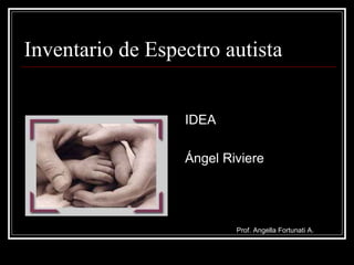Inventario de Espectro autista


                  IDEA

                  Ángel Riviere




                          Prof. Angella Fortunati A.
 