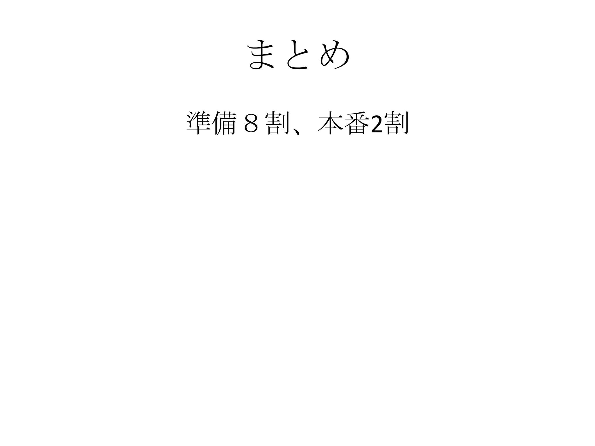 まとめ
準備８割、本番2割
 