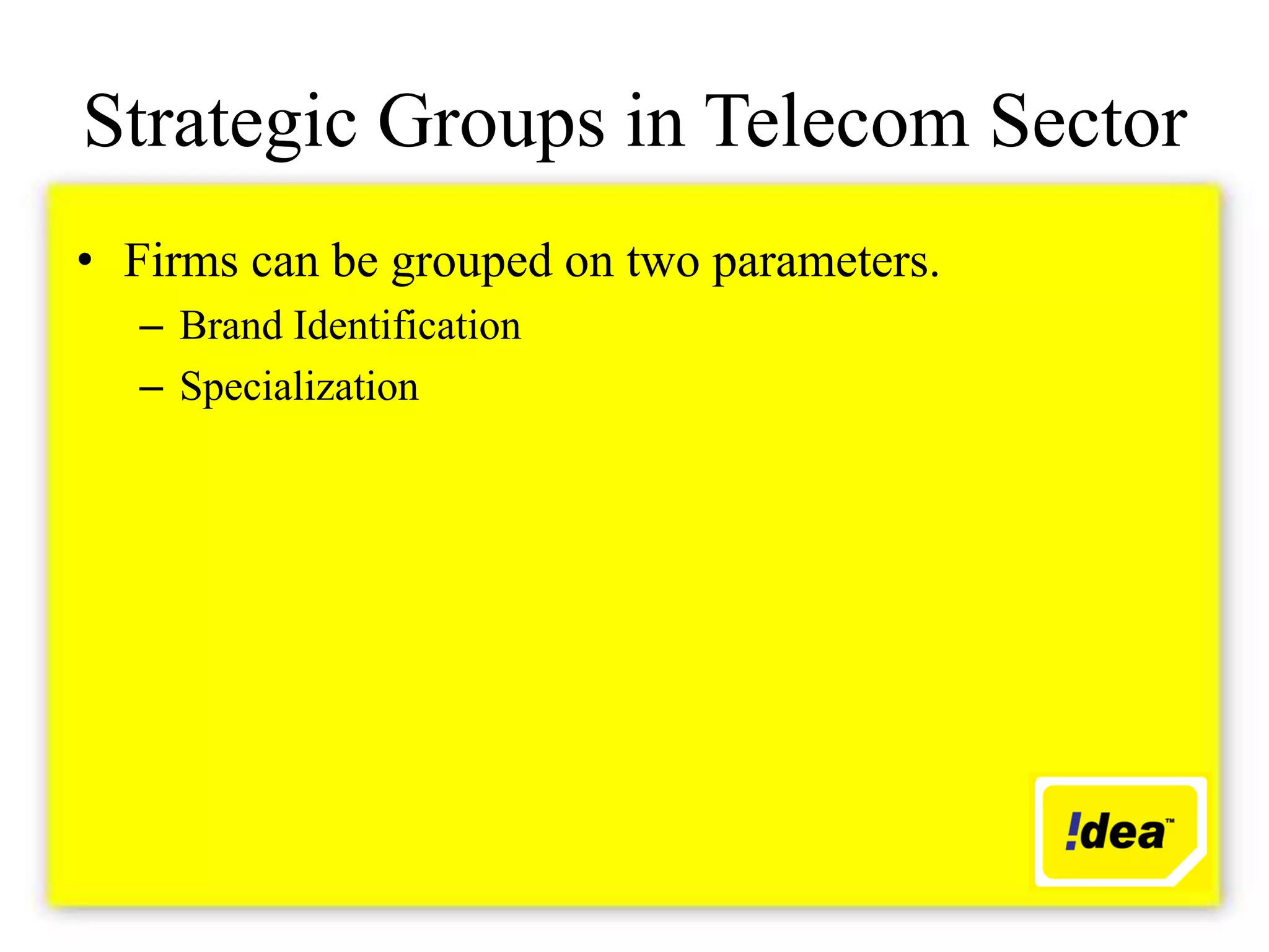 Strategic Groups in Telecom Sector
• Firms can be grouped on two parameters.
   – Brand Identification
   – Specialization
 