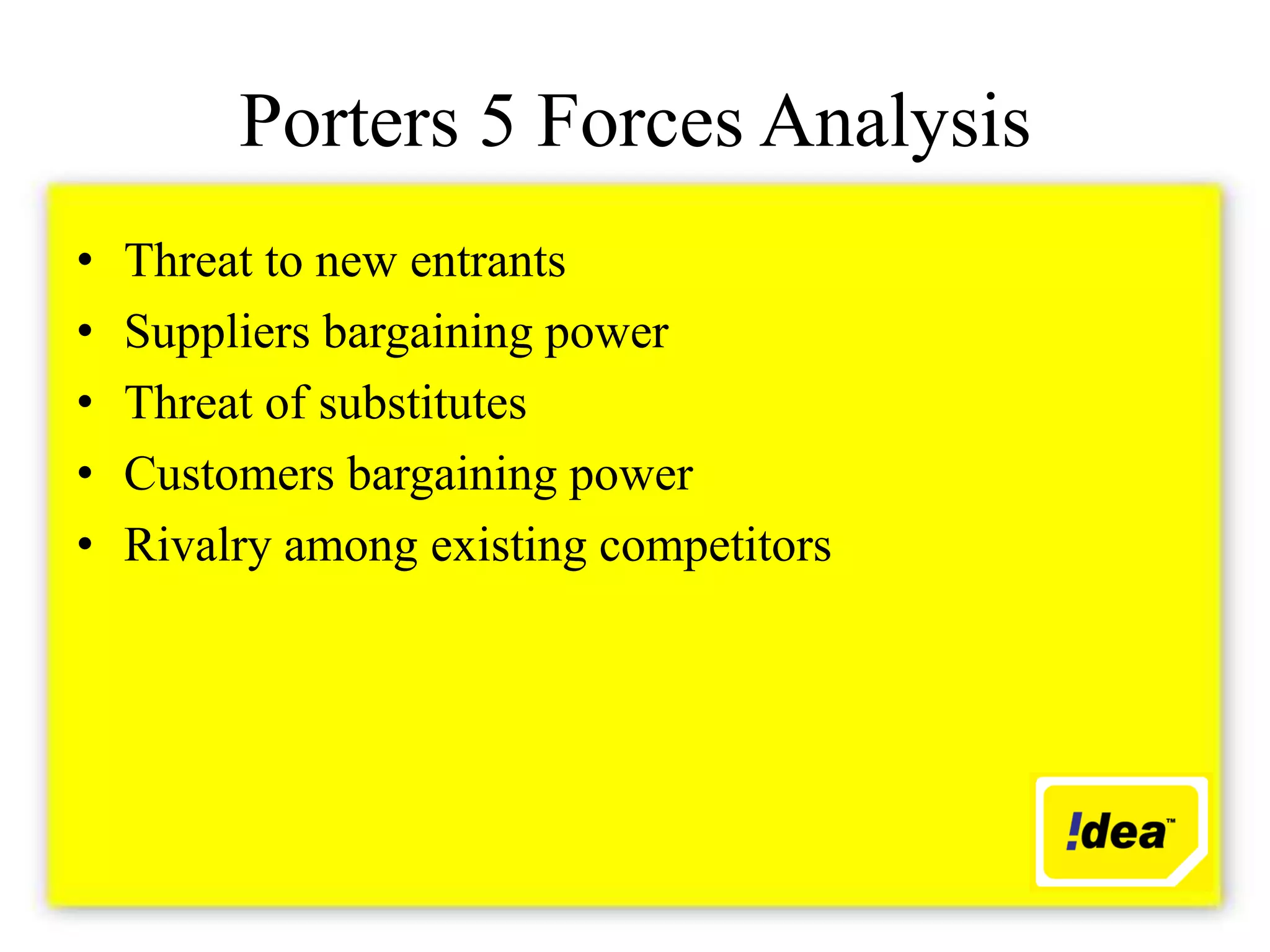Porters 5 Forces Analysis
•   Threat to new entrants
•   Suppliers bargaining power
•   Threat of substitutes
•   Customers bargaining power
•   Rivalry among existing competitors
 