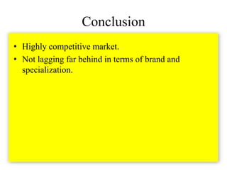 Conclusion
• Highly competitive market.
• Not lagging far behind in terms of brand and
  specialization.
 