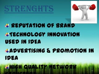 STRENGHTS
Reputation of Brand
Technology Innovation
used in IDEA
Advertising & Promotion in
Idea
High Quality Network
16

 