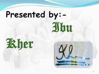 Presented by:-

Ibu
Kher
2

 