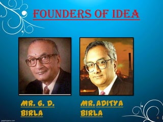 Founders of idea

Mr. G. D.
BIRLA

MR. ADITYA
BIRLA

6

 