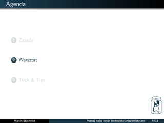 Agenda 
1 Zasady 
2 Warsztat 
3 Trick & Tips 
Marcin Stachniuk Poznaj lepiej swoje srodowisko programistyczne 9/33 
 