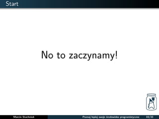 Start 
No to zaczynamy! 
Marcin Stachniuk Poznaj lepiej swoje srodowisko programistyczne 10/33 
 