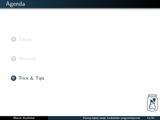 Agenda 
1 Zasady 
2 Warsztat 
3 Trick & Tips 
Marcin Stachniuk Poznaj lepiej swoje srodowisko programistyczne 11/33 
 