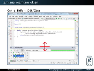 Zmiana rozmiaru okien 
Ctrl + Shift + Dół/Góra 
Marcin Stachniuk Poznaj lepiej swoje srodowisko programistyczne 16/33 
 
