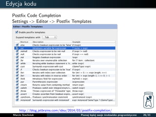 Edycja kodu 
Postfix Code Completion 
Settings - Editor - Postfix Templates 
http://blog.jetbrains.com/idea/2014/03/postfix-completion/ 
Marcin Stachniuk Poznaj lepiej swoje srodowisko programistyczne 26/33 
 