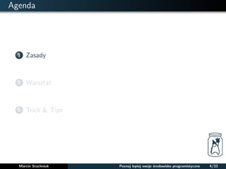 Agenda 
1 Zasady 
2 Warsztat 
3 Trick & Tips 
Marcin Stachniuk Poznaj lepiej swoje srodowisko programistyczne 4/33 
 