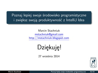 Poznaj lepiej swoje srodowisko programistyczne 
i zwieksz swoja produktywnosc z IntelliJ Idea 
Marcin Stachniuk 
mstachniuk@gmail.com 
http://mstachniuk.blogspot.com 
Dziekuje! 
27 wrzesnia 2014 
Marcin Stachniuk Poznaj lepiej swoje srodowisko programistyczne 33/33 
