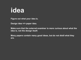 idea
Figure out what your idea is.
Design idea =/= paper idea.
Make sure that the external examiner is more curious about what the
idea is, not the design itself.
Many papers contain many good ideas, but do not distil what they
are.
 