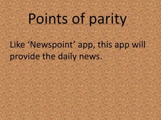 Points of parity
Like ‘Newspoint’ app, this app will
provide the daily news.
 