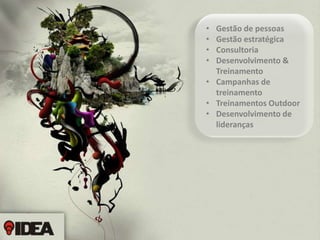 •
•
•
•

Gestão de pessoas
Gestão estratégica
Consultoria
Desenvolvimento &
Treinamento
• Campanhas de
treinamento
• Treinamentos Outdoor
• Desenvolvimento de
lideranças

 