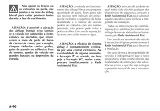 A-90
Não apoiar os braços ou
os cotovelos na porta, nas
janelas e na área do airbag
lateral para evitar possíveis lesões
durante a fase de enchimento.
ATENÇÃO: é possível a ativação
dos airbags frontais e/ou laterais
se o veículo for submetido a fortes
colisões ou incêndios que envol-
verem a zona da parte de baixo
da carroceria como, por exemplo,
choques violentos contra grades,
guias de passeio ou saliências fixas
do terreno, quedas do veículo em
grandes buracos ou depressões da
estrada.
ATENÇÃO: a entrada em funciona-
mento dos airbags libera uma pequena
quantidade de gases. Esses gases não
são nocivos nem indicam um princí-
pio de incêndio; a superfície da bolsa
desdobrada e o interior do veículo
podem ser cobertos com um resíduo
poeirento; esta poeira pode irritar a
pele e os olhos. Em caso de exposição,
lavar-se com sabão neutro e água.
ATENÇÃO: a eficácia do sistema
airbag é constantemente verifica-
da por uma central eletrônica. Na
eventualidade de alguma anomalia,
a luz-espia ¬ se acende, ou lam-
peja a luz-espia , nestes casos,
procure imediatamente a Rede
Assistencial Fiat.
ATENÇÃO: em caso de acidente no
qual tenha sido ativado qualquer dos
dispositivos de segurança, procure a
Rede Assistencial Fiat para substituir
aqueles ativados e para verificar a inte-
gridade da instalação.
reparação e substituição relativas aos
airbags devem ser efetuadas exclusiva-
mente pela Rede Assistencial Fiat.
Em caso de sucateamento do veículo
é necessário dirigir-se primeiramente à
Rede Assistencial Fiat para desativar
a instalação.
Em caso de troca de propriedade do
veículo é indispensável que o novo
proprietário tenha conhecimento das
modalidades de utilização e das adver-
tências acima, e que lhe seja entregue
o presente manual de uso e manuten-
ção.
 