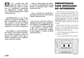 A-92
Se o veículo tiver sido
objeto de roubo ou de ten-
tativa de roubo, se sofreu
atos de vandalismo, inundações
ou alagamentos, mandar verifi-
car o sistema airbag junto à Rede
Assistencial Fiat.
ADVERTÊNCIAS: no caso de um
acidente no qual foi ativado o air-
bag, recomenda-se não dirigir, e
sim, rebocar o veículo até à Rede
Assistencial Fiat para substituir o
dispositivo e os cintos de segurança.
Não desligar a central eletrônica
do chicote, nem mesmo desconec-
tar a bateria, estando a chave de
ignição na posição MAR, pois a
central memoriza estas condições
como avarias do sistema.
Todas as intervenções de contro-
le, conserto e substituição do airbag
devem ser efetuadas junto à Rede
Assistencial Fiat.
Caso o veículo seja sucateado é
necessário desativar o sistema junto
à Rede Assistencial Fiat.
Em caso de venda do veículo, é
indispensável que o novo proprietá-
rio conheça as modalidades de uso
e as advertências acima indicadas
e que receba o presente manu-
al de Uso e Manutenção original,
ou que adquira o mesmo na Rede
Assistencial Fiat.
PREDISPOSIÇÃO
PARA INSTALAÇÃO
DO AUTORRÁDIO
Nas versões que não possuem au-
torrádio instalado originalmente, este
equipamento deverá ser montado na
respectiva sede prevista para esta fi-
nalidade fig. 112. Verificar na Rede
Assistencial Fiat a disponibilidade de
autorrádio original específico para seu
veículo.
Podem existir, de série ou opcional-
mente, 2 níveis de preparação para a
instalação do autorrádio. No nível de
predisposição básico, têm-se:
- cabo e plugue de alimentação elé-
trica para o autorrádio,
- cabo e conector para antena de teto,
MODE
fig. 112
 