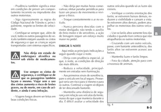 B-5
B
- Prudência também significa estar
em condições de prever um compor-
tamento incorreto ou imprudente dos
outros motoristas.
- Siga rigorosamente as regras do
Código Nacional de Trânsito e, princi-
palmente, respeite os limites de veloci-
dade.
- Certifique-se sempre que, além de
você, todos os outros passageiros do ve-
ículo também estejam usando os cintos
de segurança e que as crianças sejam
transportadas com sistemas específicos.
Não dirija em estado de
embriaguez alcoólica ou
sob efeito de medicamen-
tos.
Use sempre os cintos de
segurança, e certifique-se de
que os passageiros também
façam o mesmo. Viajar sem o uso
dos cintos aumenta o risco de lesões
graves, ou de morte, em caso de aci-
dente, e ainda é uma infração.
- Viagens longas devem ser feitas em
boas condições físicas.
- Não dirija por muitas horas conse-
cutivas; efetue paradas periódicas para
fazer um pouco de movimento e revi-
gorar o físico.
- Troque constantemente o ar no ve-
ículo.
- Nunca percorra descidas com o
motor desligado; não tendo o auxílio
do freio motor e do servofreio, a ação
de frenagem requer um esforço muito
maior no pedal.
DIRIGIR À NOITE
Aqui estão as principais indicações a
seguir quando viajar à noite.
- Dirija com prudência especial, já
que, à noite, as condições de direção
são mais difíceis.
- Reduza a velocidade, principal-
mente em estradas sem iluminação.
- Aos primeiros sinais de sonolência,
pare o veículo em local seguro. Prosse-
guir seria um risco para si mesmo e para
os outros. Continue a viagem só depois
de ter descansado bastante.
- Mantenha uma distância de segu-
rança em relação aos veículos da frente,
maior do que a que manteria durante o
dia. É difícil avaliar a velocidade dos
outros veículos quando só as luzes são
visíveis.
- Verifique a correta orientação dos
faróis; se estiverem baixos demais, re-
duzem a visibilidade e cansam a vista.
Se estiverem altos demais, podem atra-
palhar os motoristas dos outros veícu-
los.
- Use os faróis altos somente fora das
cidades e quando tiver certeza que não
atrapalharão os outros motoristas.
- Cruzando com um outro veículo,
passe, com bastante antecedência, dos
faróis altos (se estiverem acesos) aos
baixos.
- Mantenha luzes e faróis limpos.
- Fora da cidade, atenção para com
a travessia de animais.
fig. 4
H0392BR
 