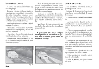 B-6
DIRIGIR COM CHUVA
A chuva e as estradas molhadas sig-
nificam perigo.
Em uma estrada molhada, todas as
manobras são mais difíceis, pois o atrito
das rodas no asfalto é reduzido consi-
deravelmente. Consequentemente, os
espaços para frear aumentam muito e
a aderência na estrada diminui.
Aqui estão alguns conselhos a seguir
em caso de chuva:
- Reduza a velocidade e mantenha
uma distância de segurança maior dos
veículos da frente.
- Se estiver chovendo muito forte, a
visibilidade também é reduzida.
Nestes casos, mesmo se for dia, acen-
da os faróis baixos para tornar-se mais
visíveis aos outros.
- Não atravesse poças em alta velo-
cidade e segure bem o volante. Uma
poça atravessada em alta velocidade
pode provocar a perda de controle do
veículo (aquaplanagem).
- Coloque os comandos de ventila-
ção na função de desembaçamento (ver
capítulo “Conhecimento do veículo”),
para não ter problemas de visibilida-
de.
- Verifique, de vez em quando, as
condições das palhetas dos limpadores
do para-brisa.
A passagem em poças d’água
muito profundas, ou em ruas alaga-
das, pode ocasionar graves danos ao
motor do veículo.
DIRIGIR NA NEBLINA
- Se a neblina for densa, evitar, o
quanto possível, viajar.
Em caso de dirigir com névoa, nebli-
na uniforme ou possibilidade de banco
de neblina:
- Mantenha uma velocidade modera-
da.
- Acenda, mesmo durante o dia, os
faróis baixos e os eventuais faróis au-
xiliares dianteiros. Não use os faróis
altos.
- Coloque os comandos de ventila-
ção na função de desembaçamento (ver
capítulo “Conhecimento do veículo”),
para não ter problemas de visibilida-
de.
- Lembre-se que a presença de ne-
blina também causa umidade no asfal-
to, o que dificulta qualquer manobra
e aumenta a distância dos espaços da
frenagem.
- Mantenha uma grande distância de
segurança do veículo da frente.
- Evite, ao máximo, variações repen-
tinas de velocidade.
- Evite, se possível, ultrapassar outros
veículos.
fig. 5
H0393BR
fig. 6
H0394BR
 