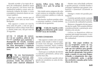 B-9
B
Quando acender a luz-espia de re-
serva de combustível, abastecer assim
que for possível. Um baixo nível do
combustível poderia causar uma ali-
mentação irregular do motor, e como
consequência, possíveis danos ao con-
versor catalítico.
Não ligar o motor, mesmo que só
para testar, com uma ou mais velas
desligadas.
Não aquecer o motor em marcha
lenta antes de partir, a não ser que a
temperatura externa esteja muito baixa
e, mesmo neste caso, não por mais de
30 segundos.
A retirada do conver-
sor catalítico, além de não
contribuir para aumentar o
desempenho do veículo, ocasiona
poluição desnecessária e constitui
um claro desrespeito à legislação
ambiental para veículos automo-
tores.
No seu funcionamento
normal, o conversor cata-
lítico atinge elevadas tem-
peraturas. Assim, não estacione o
veículo sobre material inflamável
(grama, folhas secas, folhas de
pinheiro etc.): pois há perigo de
incêndio.
Não instale outros anteparos de calor
e nem remova os existentes colocados
sobre o conversor catalítico e o tubo de
escapamento.
Não borrifar nenhum produto sobre
o conversor catalítico, a sonda lambda
e o tubo de escapamento.
A falta de respeito a estes
procedimentos pode causar
riscos de incêndio.
OUTROS CONSELHOS
- Não aquecer o motor com o veículo
parado; neste estado o motor se aque-
ce muito mais devagar, aumentando
consumos e emissões. Assim, é melhor
partir lentamente, evitando regimes de
rotação elevados.
- Assim que as condições do trânsito
e a estrada o permitirem, utilizar uma
marcha mais alta.
- Evitar acelerações quando estiver
parado em semáforos ou antes de des-
ligar o motor.
- Manter uma velocidade uniforme
o quanto possível, evitando freadas e
arranques supérfluos que gastam com-
bustível e aumentam claramente as
emissões.
- Desligar o motor em paradas pro-
longadas.
- Controlar periodicamente a pressão
dos pneus. Se a pressão estiver muito bai-
xa, o consumo de combustível aumenta.
- Remover o bagageiro do teto quan-
do não for usado. Este acessório diminui
consideravelmente a penetração aero-
dinâmica do veículo.
- Utilizar os dispositivos elétricos
somente pelo tempo necessário. A exi-
gência de corrente aumenta o consumo
de combustível.
Não jogue resíduos ou
recipientes vazios na rua,
mantenha dentro do veí-
culo um saco plástico para guardá-
-los até que possa descartá-los em
uma lixeira apropriada. Esta prática
ajuda a manter as ruas mais limpas,
evitando o entupimento dos esgo-
tos e reduzindo, assim, o perigo
das enchentes causadas pelas fortes
chuvas de verão.
 
