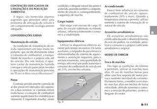 B-11
B
CONTENÇÃO DOS GASTOS DE
UTILIZAÇÃO E DA POLUIÇÃO
AMBIENTAL
A seguir, são fornecidas algumas
sugestões que permitem obter uma
economia de utilização do veículo e
um comportamento ecologicamente
adequado.
CONSIDERAÇÕES GERAIS
Manutenção do veículo
As condições de manutenção do ve-
ículo representam um fator muito im-
portante, que incide diretamente sobre
o consumo de combustível, a tranqui-
lidade de marcha e a própria vida útil
do veículo. Por este motivo, é opor-
tuno cuidar da manutenção fazendo
com que o veículo passe pelas revisões
e operações de manutenção previstas
no “PLANO DE MANUTENÇÃO PROGRAMADA”.
Pneus
Controlar periodicamente a pressão de
ar dos pneus em intervalos não superio-
res a duas semanas; se a pressão estiver
muito baixa, o consumo de combustível
aumenta quanto maior for a resistência ao
rolamento. É importante ressaltar, nestas
condições, o desgaste natural dos pneus é
acelerado,piorandotambémocomporta-
mento do veículo e, consequentemente,
a segurança de marcha.
Cargas inúteis
Não viajar com excesso de carga. O
peso do veículo (sobretudo no trânsito
urbano), influencia fortemente o consu-
mo e a estabilidade.
Equipamentos elétricos
Utilizar os dispositivos elétricos so-
mente pelo tempo necessário. Os faróis
auxiliares, o limpador de para-brisa e o
eletroventilador do sistema de aqueci-
mento e ventilação requerem, para o
seu funcionamento, uma quantidade de
energia adicional que pode aumentar o
consumo de combustível do veículo em
até 25%, em trechos urbanos.
Ar-condicionado
Exerce forte influência no consumo
de combustível do veículo (aproxi-
madamente 20% a mais). Quando a
temperatura externa o permitir, utilizar
somente o sistema de renovação de ar
natural do veículo.
Acessórios aerodinâmicos
Os acessórios aerodinâmicos não
certificados durante o desenvolvimento
do veículo podem, na realidade, pena-
lizar o consumo e o próprio coeficiente
aerodinâmico original.
MODO DE DIRIGIR
Troca de marchas
Tão logo as condições do trânsito
o permitam, utilizar as marchas mais
altas. O uso de marchas baixas para
obter uma boa resposta do motor pro-
voca aumento inevitável do consumo.
Da mesma forma, a insistência em man-
ter marchas altas em trechos de baixa
velocidade, além de aumentar o consu-
mo e a emissão de poluentes, acelera o
desgaste do motor.
fig. 8 H0396BR
 
