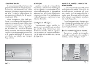 B-12
Velocidade máxima
O consumo de combustível aumenta
proporcionalmente em relação à veloci-
dade que o veículo desenvolve; como
exemplo, pode-se dizer que passando
de 90 a 120 km/h, o incremento de
consumo de combustível é de aproxi-
madamente 30%.
Tentar manter uma velocidade uni-
forme, dentro do possível, evitando fre-
adas e retomadas desnecessárias, que
consomem combustível e aumentam,
simultaneamente, a emissão de poluen-
tes. Aconselha-se a adotar um modo de
dirigir prudente, tratando de antecipar
as manobras para evitar perigo iminente
e de respeitar a distância de segurança
em relação aos veículos que trafegam
logo a frente.
Aceleração
Acelerar o motor de forma violenta,
induzindo-o a funcionar em rotações
elevadas, penaliza notavelmente o con-
sumo de combustível, as emissões de
poluentes e a própria durabilidade do
mesmo; convém acelerar gradualmente
e não ultrapassar o regime de torque
máximo do motor.
Condições de utilização
Trajetos muito curtos e partidas fre-
quentes com o motor frio não permitem
que o motor atinja a temperatura ideal
de funcionamento, além de significar
um incremento de consumo e de emis-
são de substâncias nocivas da ordem
de 15 a 30%.
Situação do trânsito e condição das
vias e estradas
O consumo elevado de combustível
está ligado diretamente a situações de
trânsito intenso, sobretudo nas gran-
des cidades, onde se trafega durante a
maior parte do tempo utilizando mar-
chas baixas e as paradas em semáforos
são muito frequentes.
Também os percursos sinuosos, co-
mo estradas de montanha, ou trechos
em mau estado de conservação, influe-
ciam negativamente o consumo.
Paradas ou interrupções de trânsito.
Durante as paradas prolongadas,
motivadas por trânsito interrompido, o
melhor a fazer é desligar o motor.
ADVENTURE
fig. 9
H0397BR
fig. 10
H0398BR
 