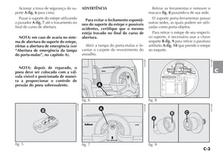 C-3
C
Acionar a trava de segurança do su-
porte A-fig. 6 para cima;
Puxar o suporte do estepe utilizando
o puxador A-fig. 7 até o travamento no
final do curso de abertura
NOTA: em caso de avaria no siste-
ma de abertura do suporte do estepe,
efetue a abertura de emergência (ver
“Abertura de emergência da tampa
do porta-malas”, no capítulo A).
NOTA: depois de reparado, o
pneu deve ser colocado com a vál-
vula visível e posicionada de manei-
ra a proporcionar o controle de
pressão do pneu sobressalente.
ADVERTÊNCIA
Para evitar o fechamento espontâ-
neo do suporte do estepe e possíveis
acidentes, certifique que o mesmo
esteja travado no final do curso de
abertura.
Abrir a tampa do porta-malas e le-
vantar o carpete de revestimento do
assoalho.
Retirar as ferramentas e remover o
macaco fig. 8 puxando-o de sua sede.
O suporte porta-ferramentas possui
outras sedes, as quais podem ser utili-
zadas como porta-objetos.
Para retirar o estepe de seu respecti-
vo suporte, é necessário usar a chave
soquete B-fig. 9 para retirar o parafuso
antifurto A-fig. 10 que prende o estepe
ao soquete.
A
B C
fig. 9
H0512BR
fig. 8
H0164BR
B
fig. 5
LN165BR
Idea
6V
A
fig. 6
H0400BR
Idea 1.8 16V
A
fig. 7 H0401BR
 
